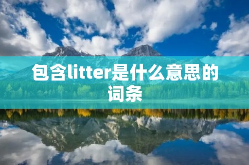 包含litter是什么意思的词条 包含litter是什么意思的词条