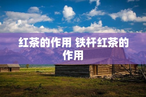 红茶的作用 铁杆红茶的作用