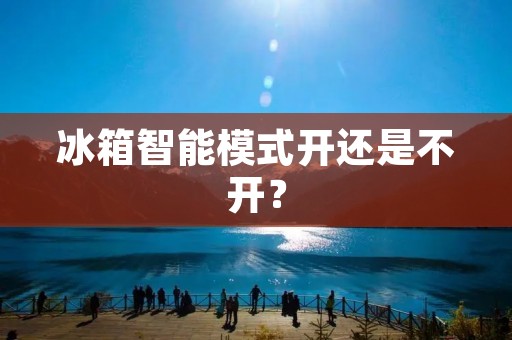 冰箱智能模式开还是不开？