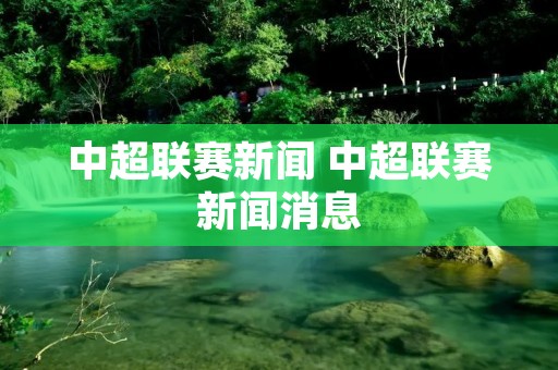 中超联赛新闻 中超联赛新闻消息