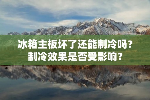 冰箱主板坏了还能制冷吗？制冷效果是否受影响？