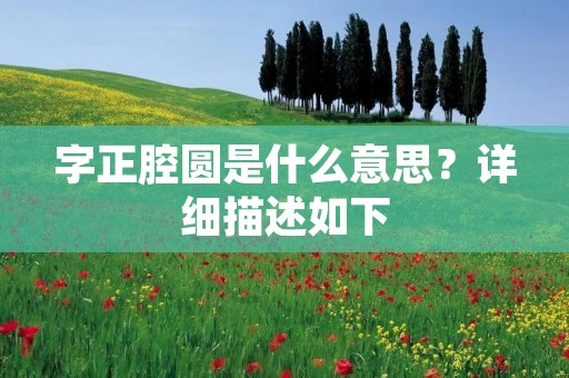 字正腔圆是什么意思？详细描述如下：