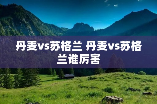 丹麦vs苏格兰 丹麦vs苏格兰谁厉害