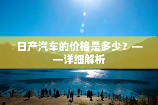 日产汽车的价格是多少？——详细解析