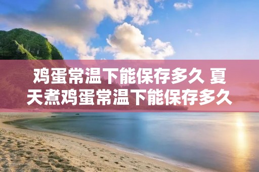 鸡蛋常温下能保存多久 夏天煮鸡蛋常温下能保存多久