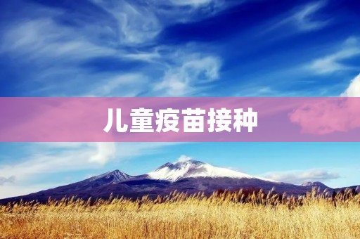 儿童疫苗接种:保护孩子健康的必要措施