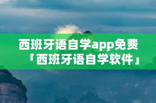 西班牙语自学app免费「西班牙语自学软件」