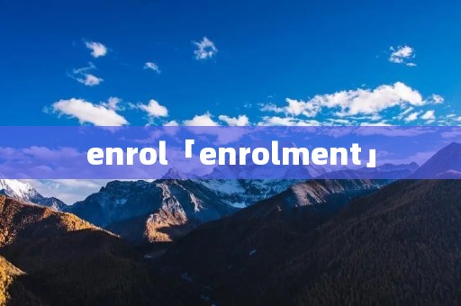 enrol「enrolment」 enrol「enrolment」