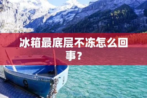 冰箱最底层不冻怎么回事？