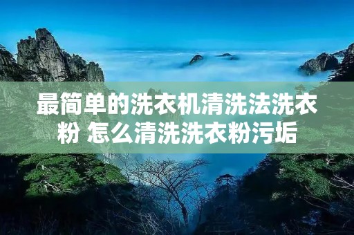 最简单的洗衣机清洗法洗衣粉 怎么清洗洗衣粉污垢 最简单的洗衣机清洗法洗衣粉 怎么清洗洗衣粉污垢