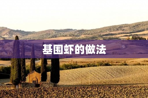 基围虾的做法:美味鲜香的海鲜佳肴 基围虾的做法:美味鲜香的海鲜佳肴