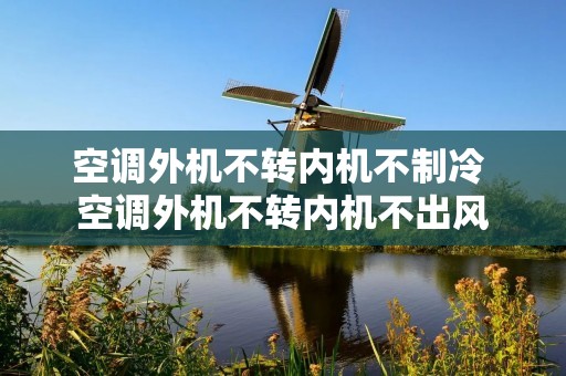 空调外机不转内机不制冷 空调外机不转内机不出风