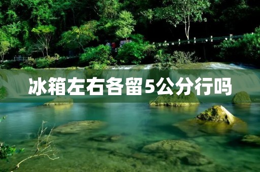 冰箱左右各留5公分行吗