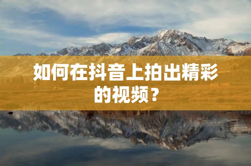 如何在抖音上拍出精彩的视频?