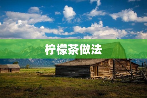 柠檬茶做法：清新醇香的夏日饮品