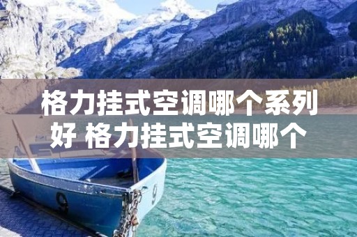 格力挂式空调哪个系列好 格力挂式空调哪个系列好一点