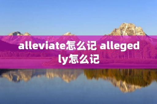 alleviate怎么记 allegedly怎么记