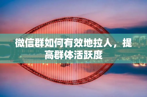 微信群如何有效地拉人,提高群体活跃度