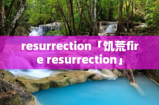 resurrection「饥荒fire resurrection」
