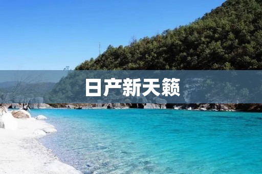 日产新天籁:豪华与科技的完美结合 日产新天籁:豪华与科技的完美结合