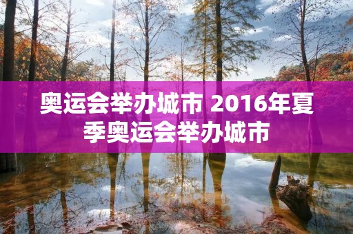 奥运会举办城市 2016年夏季奥运会举办城市 奥运会举办城市 2016年夏季奥运会举办城市