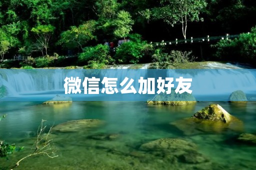 微信怎么加好友:详细教程及注意事项