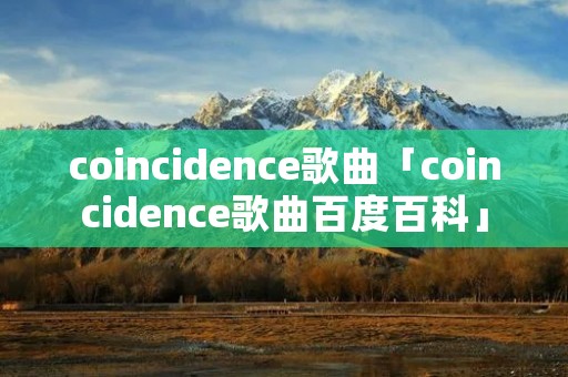 coincidence歌曲「coincidence歌曲百度百科」