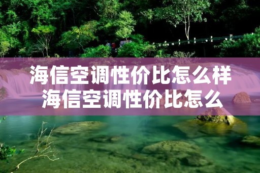 海信空调性价比怎么样 海信空调性价比怎么样知乎