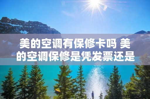 美的空调有保修卡吗 美的空调保修是凭发票还是凭保修卡