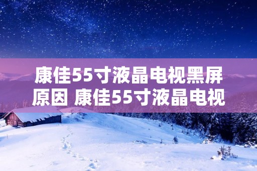 康佳55寸液晶电视黑屏原因 康佳55寸液晶电视黑屏原因有哪些