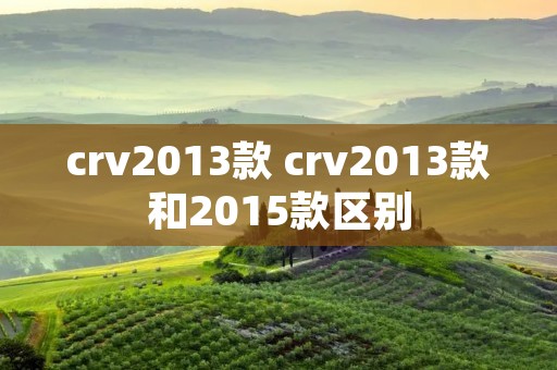 crv2013款 crv2013款和2015款区别