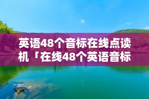 英语48个音标在线点读机「在线48个英语音标正确读法」