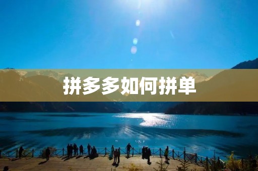 拼多多如何拼单:全面解析拼多多拼单攻略 拼多多如何拼单:全面解析拼多多拼单攻略