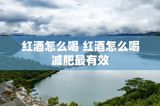 红酒怎么喝 红酒怎么喝减肥最有效