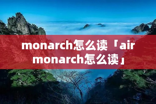 monarch怎么读「airmonarch怎么读」 monarch怎么读「airmonarch怎么读」