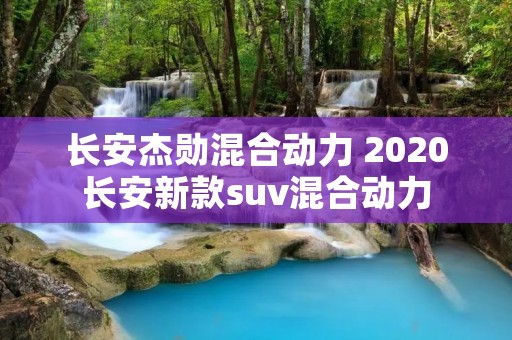 长安杰勋混合动力 2020长安新款suv混合动力