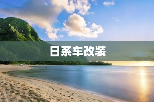 日系车改装:让你的爱车焕发新生 日系车改装:让你的爱车焕发新生