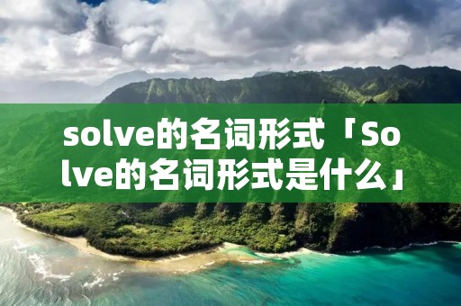 solve的名词形式「Solve的名词形式是什么」