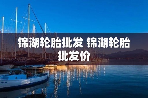 锦湖轮胎批发 锦湖轮胎批发价 锦湖轮胎批发 锦湖轮胎批发价