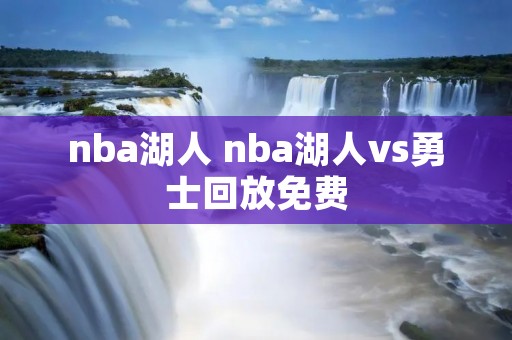nba湖人 nba湖人vs勇士回放免费