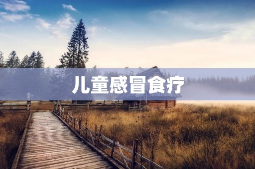 儿童感冒食疗:让孩子远离感冒的自然疗法