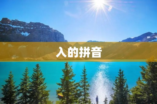 入的拼音:如何正确拼写和使用“入”