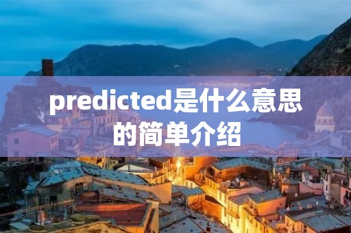 predicted是什么意思的简单介绍 predicted是什么意思的简单介绍