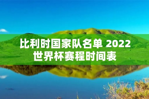 比利时国家队名单 2022世界杯赛程时间表 比利时国家队名单 2022世界杯赛程时间表