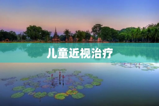 儿童近视治疗:从预防到治疗的综合探讨