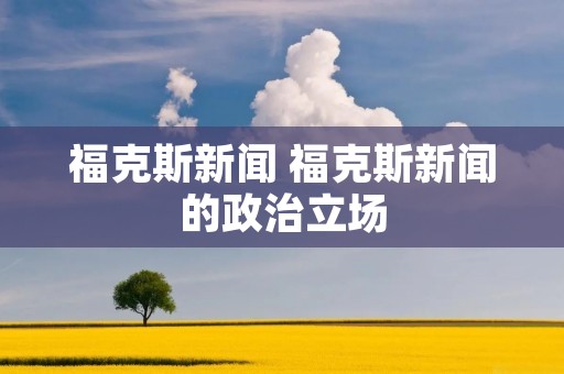 福克斯新闻 福克斯新闻的政治立场