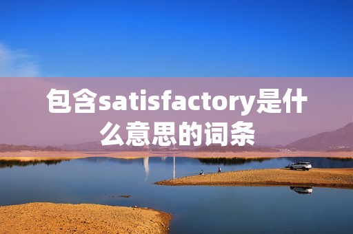 包含satisfactory是什么意思的词条