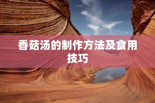 香菇汤的制作方法及食用技巧