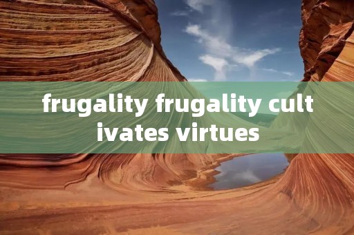 frugality frugality cultivates virtues