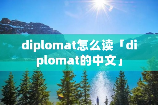 diplomat怎么读「diplomat的中文」